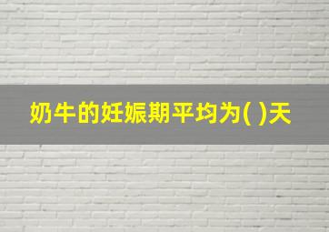 奶牛的妊娠期平均为( )天